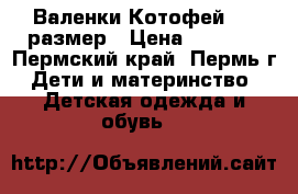 Валенки Котофей, 31 размер › Цена ­ 1 000 - Пермский край, Пермь г. Дети и материнство » Детская одежда и обувь   